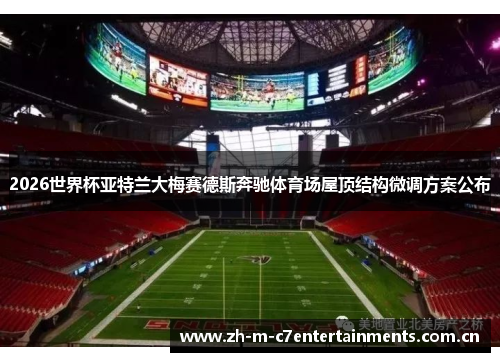 2026世界杯亚特兰大梅赛德斯奔驰体育场屋顶结构微调方案公布