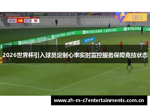 2026世界杯引入球员定制心率实时监控服务保障竞技状态