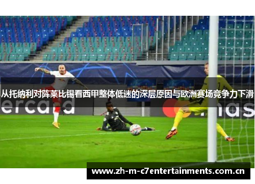 从托纳利对阵莱比锡看西甲整体低迷的深层原因与欧洲赛场竞争力下滑