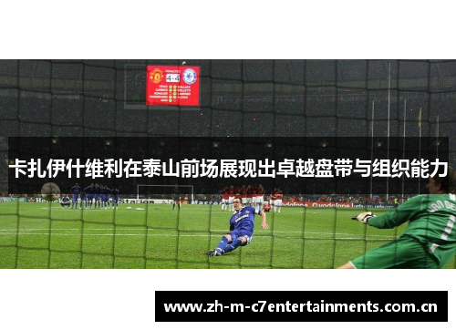 卡扎伊什维利在泰山前场展现出卓越盘带与组织能力