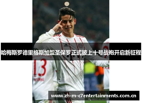 哈梅斯罗德里格斯加盟圣保罗正式披上十号战袍开启新征程
