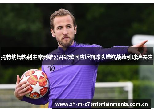 托特纳姆热刺主席列维公开致歉回应近期球队糟糕战绩引球迷关注