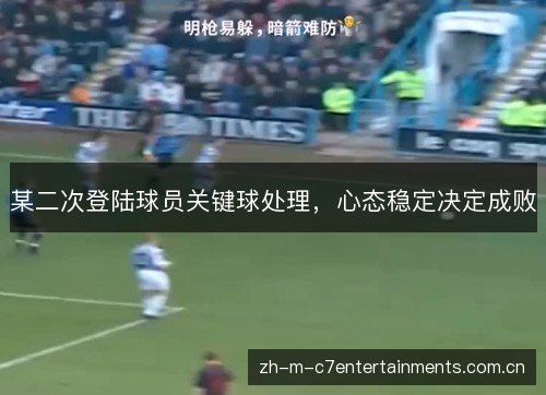 某二次登陆球员关键球处理,心态稳定决定成败 某二次登陆球员关键球处理,心态稳定决定成败