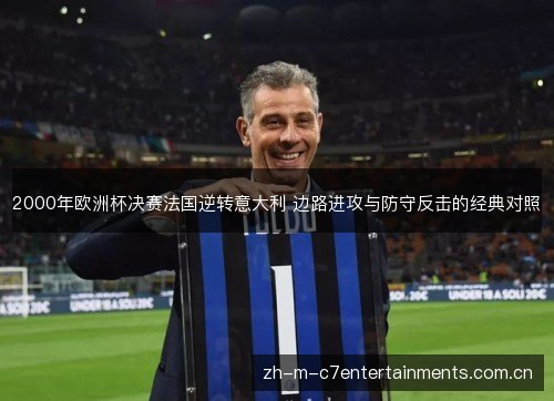2000年欧洲杯决赛法国逆转意大利 边路进攻与防守反击的经典对照 2000年欧洲杯决赛法国逆转意大利 边路进攻与防守反击的经典对照